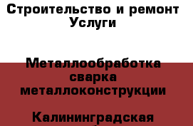 Строительство и ремонт Услуги - Металлообработка,сварка,металлоконструкции. Калининградская обл.,Балтийск г.